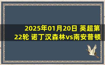 2025年01月20日 英超第22轮 诺丁汉森林vs南安普顿 全场录像